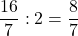 \dfrac{16}7:2=\dfrac87