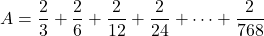 A=\dfrac23+\dfrac26+\dfrac2{12}+\dfrac2{24}+\cdots+\dfrac2{768}
