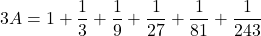 3A=1+\dfrac13+\dfrac19+\dfrac1{27}+\dfrac1{81}+\dfrac1{243}