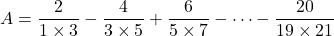 A=\dfrac2{1\times3}-\dfrac4{3\times5}+\dfrac6{5\times7}-\cdots-\dfrac{20}{19\times21}