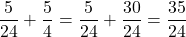 \[\frac5{24}+\frac54=\frac5{24}+\frac{30}{24}=\frac{35}{24}\]