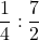 \dfrac14:\dfrac72