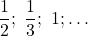 \dfrac12;\ \dfrac13;\ 1;\ldots