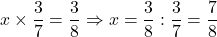 x\times\dfrac37=\dfrac38\Rightarrow x=\dfrac38:\dfrac37=\dfrac78