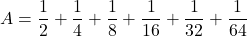 A=\dfrac12+\dfrac14+\dfrac18+\dfrac1{16}+\dfrac1{32}+\dfrac1{64}