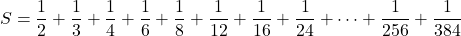 S=\dfrac12+\dfrac13+\dfrac14+\dfrac16+\dfrac18+\dfrac1{12}+\dfrac1{16}+\dfrac1{24}+\cdots+\dfrac1{256}+\dfrac1{384}