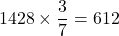 1428\times\dfrac37=612