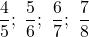 \dfrac45;\ \dfrac56;\ \dfrac67;\ \dfrac78