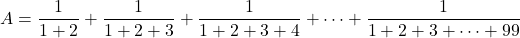 A=\dfrac1{1+2}+\dfrac1{1+2+3}+\dfrac1{1+2+3+4}+\cdots+\dfrac1{1+2+3+\cdots+99}