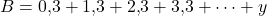 B=0{,}3+1{,}3+2{,}3+3{,}3+\cdots+y