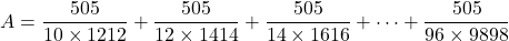 A=\dfrac{505}{10\times1212}+\dfrac{505}{12\times1414}+\dfrac{505}{14\times1616}+\cdots+\dfrac{505}{96\times9898}