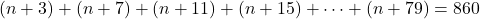 (n+3)+(n+7)+(n+11)+(n+15)+\cdots+(n+79)=860