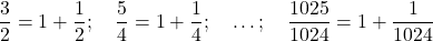 \dfrac32=1+\dfrac12;\quad \dfrac54=1+\dfrac14;\quad \ldots;\quad \dfrac{1025}{1024}=1+\dfrac1{1024}