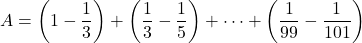 A=\left(1-\dfrac13\right)+\left(\dfrac13-\dfrac15\right)+\cdots+\left(\dfrac1{99}-\dfrac1{101}\right)