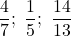 \dfrac47;\ \dfrac15;\ \dfrac{14}{13}