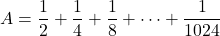 A=\dfrac12+\dfrac14+\dfrac18+\cdots+\dfrac1{1024}