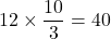 12\times\dfrac{10}3=40