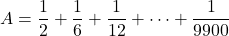 A=\dfrac12+\dfrac16+\dfrac1{12}+\cdots+\dfrac1{9900}