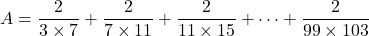 A=\dfrac2{3\times7}+\dfrac2{7\times11}+\dfrac2{11\times15}+\cdots+\dfrac2{99\times103}