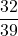 \dfrac{32}{39}