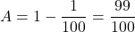 A=1-\dfrac1{100}=\dfrac{99}{100}