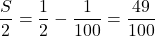 \dfrac S2=\dfrac12-\dfrac1{100}=\dfrac{49}{100}