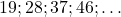 19; 28; 37; 46; \ldots