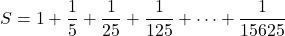 S=1+\dfrac15+\dfrac1{25}+\dfrac1{125}+\cdots+\dfrac1{15625}