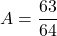 A=\dfrac{63}{64}