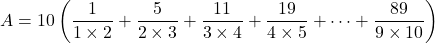 A=10\left(\dfrac1{1\times2}+\dfrac5{2\times3}+\dfrac{11}{3\times4}+\dfrac{19}{4\times5}+\cdots+\dfrac{89}{9\times10}\right)