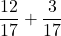 \dfrac{12}{17}+\dfrac3{17}