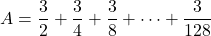 A=\dfrac32+\dfrac34+\dfrac38+\cdots+\dfrac3{128}