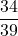 \dfrac{34}{39}