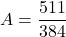 A=\dfrac{511}{384}