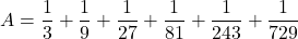 A=\dfrac13+\dfrac19+\dfrac1{27}+\dfrac1{81}+\dfrac1{243}+\dfrac1{729}