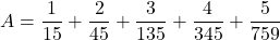 A=\dfrac1{15}+\dfrac2{45}+\dfrac3{135}+\dfrac4{345}+\dfrac5{759}