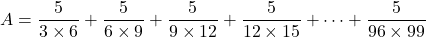 A=\dfrac5{3\times6}+\dfrac5{6\times9}+\dfrac5{9\times12}+\dfrac5{12\times15}+\cdots+\dfrac5{96\times99}