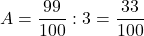 A=\dfrac{99}{100}:3=\dfrac{33}{100}