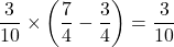 \dfrac3{10}\times\left(\dfrac74-\dfrac34\right)=\dfrac3{10}