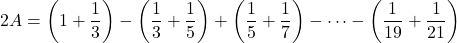 2A=\left(1+\dfrac13\right)-\left(\dfrac13+\dfrac15\right)+\left(\dfrac15+\dfrac17\right)-\cdots-\left(\dfrac1{19}+\dfrac1{21}\right)
