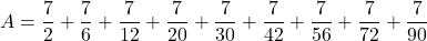 A=\dfrac72+\dfrac76+\dfrac7{12}+\dfrac7{20}+\dfrac7{30}+\dfrac7{42}+\dfrac7{56}+\dfrac7{72}+\dfrac7{90}