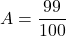 A=\dfrac{99}{100}