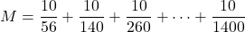 M=\dfrac{10}{56}+\dfrac{10}{140}+\dfrac{10}{260}+\cdots+\dfrac{10}{1400}