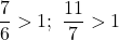 \dfrac76>1;\ \dfrac{11}{7}>1