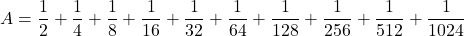 A=\dfrac12+\dfrac14+\dfrac18+\dfrac1{16}+\dfrac1{32}+\dfrac1{64}+\dfrac1{128}+\dfrac1{256}+\dfrac1{512}+\dfrac1{1024}