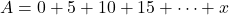 A=0+5+10+15+\cdots+x